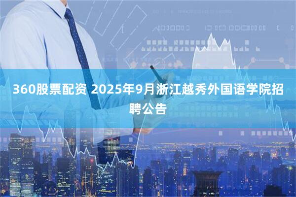360股票配资 2025年9月浙江越秀外国语学院招聘公告