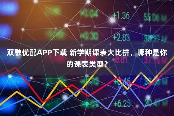 双融优配APP下载 新学期课表大比拼，哪种是你的课表类型？