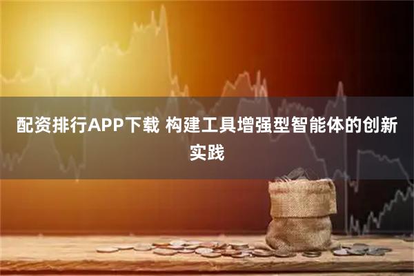 配资排行APP下载 构建工具增强型智能体的创新实践
