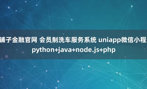 银铺子金融官网 会员制洗车服务系统 uniapp微信小程序 python+java+node.js+php