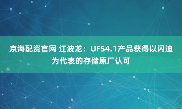 京海配资官网 江波龙：UFS4.1产品获得以闪迪为代表的存储原厂认可
