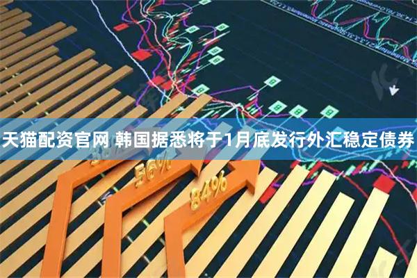 天猫配资官网 韩国据悉将于1月底发行外汇稳定债券