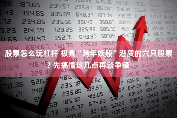 股票怎么玩杠杆 极具“跨年妖股”潜质的六只股票? 先搞懂这几点再谈争锋