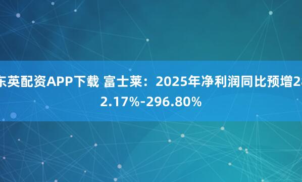 东英配资APP下载 富士莱：2025年净利润同比预增282.17%-296.80%