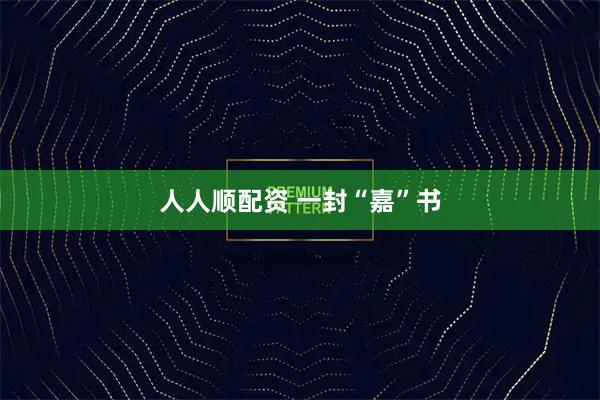 人人顺配资 一封“嘉”书