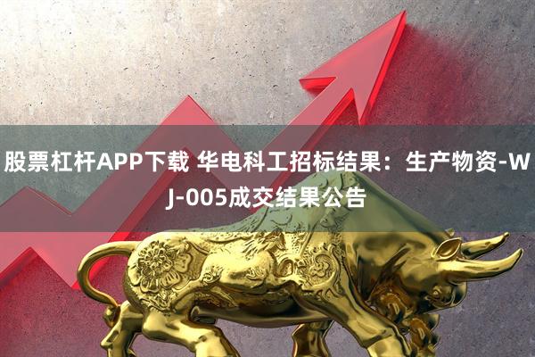 股票杠杆APP下载 华电科工招标结果：生产物资-WJ-005成交结果公告